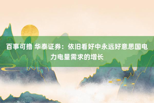 百事可撸 华泰证券：依旧看好中永远好意思国电力电量需求的增长