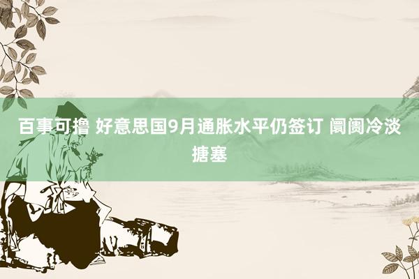 百事可撸 好意思国9月通胀水平仍签订 阛阓冷淡搪塞