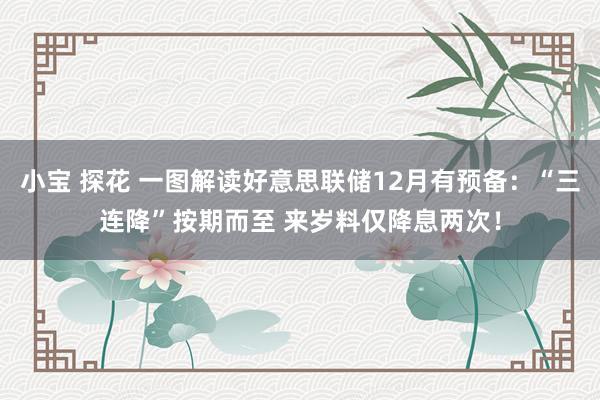 小宝 探花 一图解读好意思联储12月有预备：“三连降”按期而至 来岁料仅降息两次！