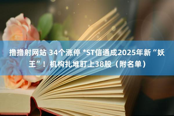 撸撸射网站 34个涨停 *ST信通成2025年新“妖王”！机构扎堆盯上38股（附名单）